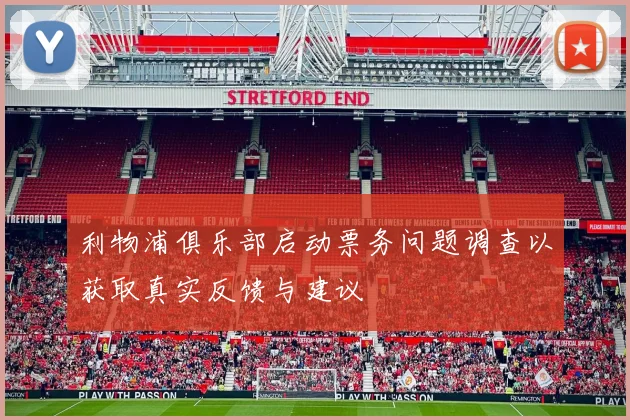 利物浦俱乐部启动票务问题调查以获取真实反馈与建议