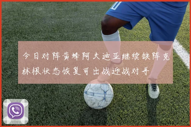 今日对阵黄蜂阿夫迪亚继续缺阵克林根状态恢复可出战迎战对手