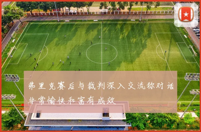 弗里克赛后与裁判深入交流称对话非常愉快和富有成效