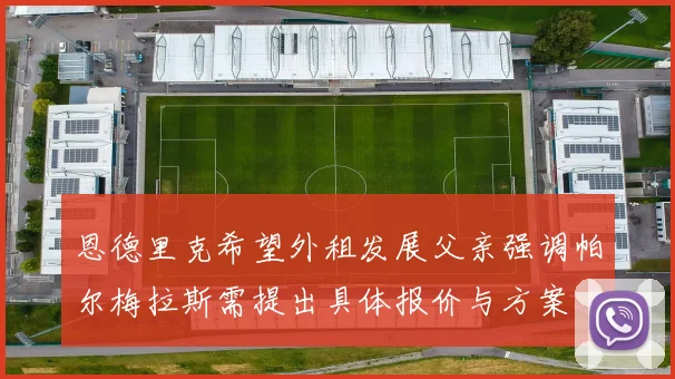 恩德里克希望外租发展父亲强调帕尔梅拉斯需提出具体报价与方案