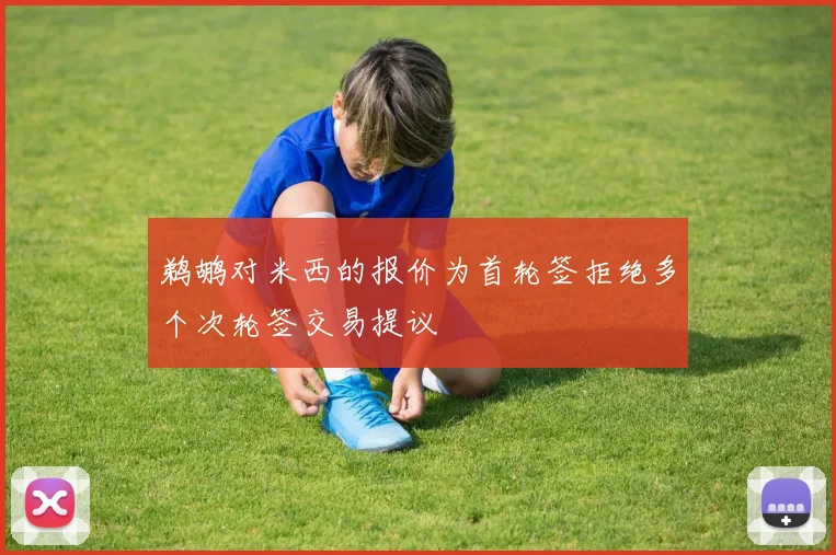 鹈鹕对米西的报价为首轮签拒绝多个次轮签交易提议
