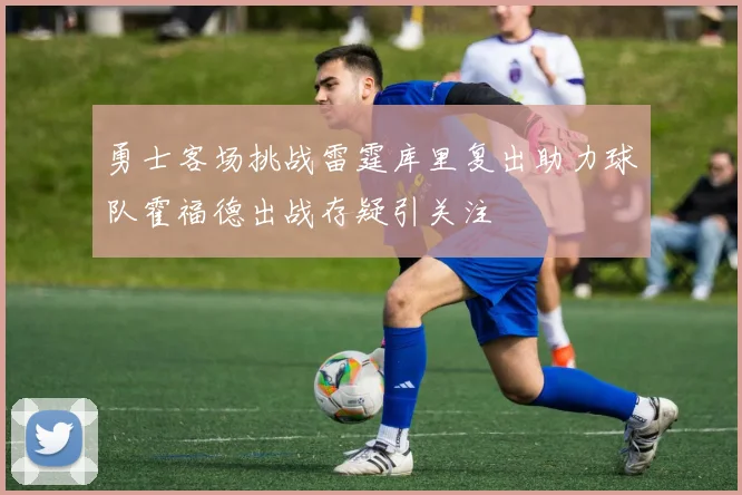 勇士客场挑战雷霆库里复出助力球队霍福德出战存疑引关注