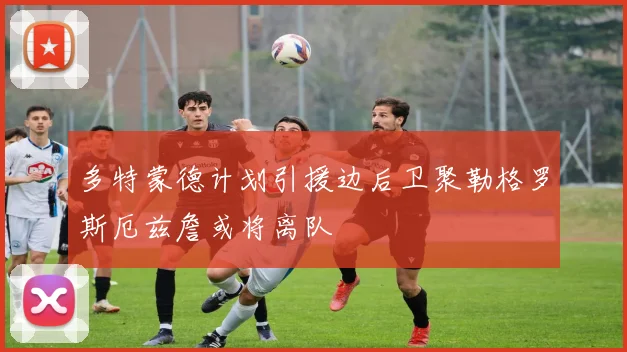 多特蒙德计划引援边后卫聚勒格罗斯厄兹詹或将离队
