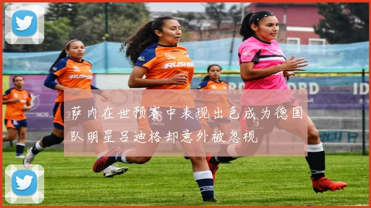 萨内在世预赛中表现出色成为德国队明星吕迪格却意外被忽视