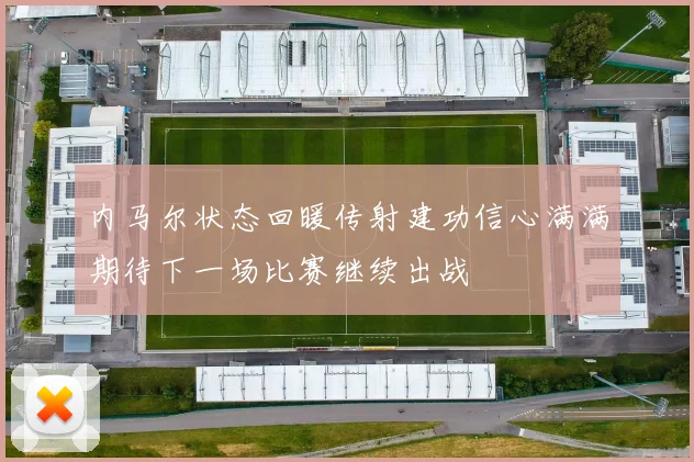 内马尔状态回暖传射建功信心满满期待下一场比赛继续出战