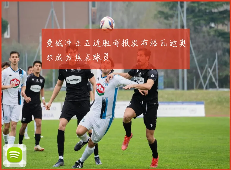 曼城冲击五连胜海报发布格瓦迪奥尔成为焦点球员