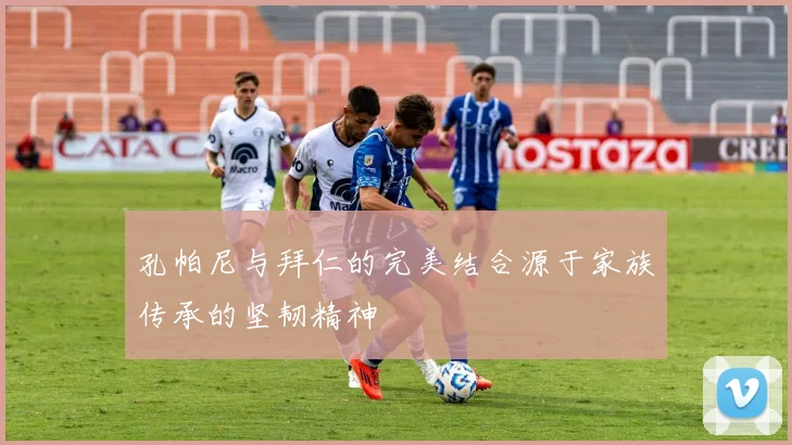 孔帕尼与拜仁的完美结合源于家族传承的坚韧精神