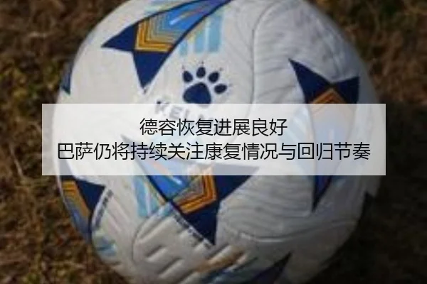 德容恢复进展良好 巴萨仍将持续关注康复情况与回归节奏（BAJIESPORTS）