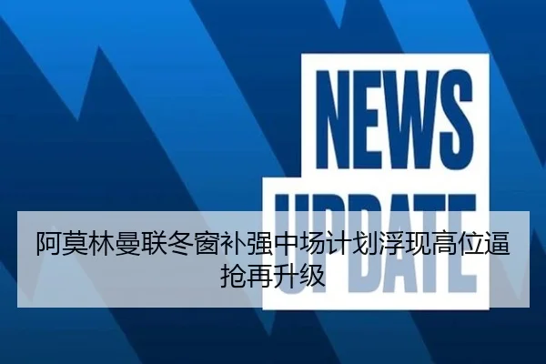阿莫林曼联冬窗补强中场计划浮现高位逼抢再升级（BAJIESPORTS）